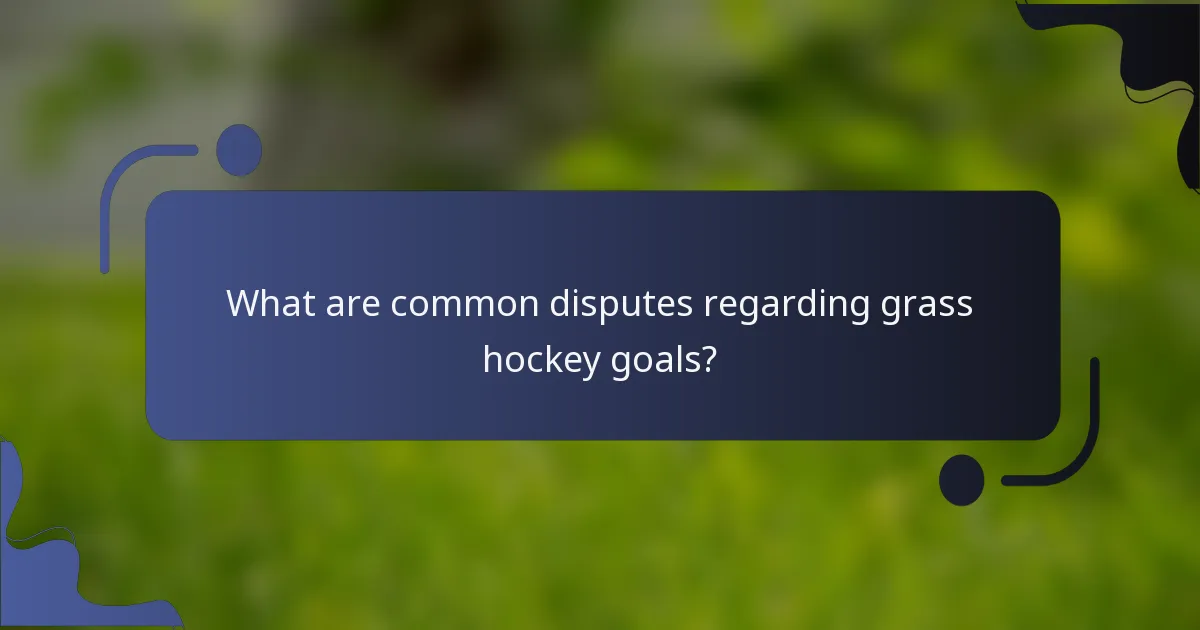 What are common disputes regarding grass hockey goals?